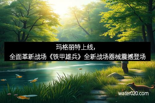 玛格丽特上线，全面革新战场《铁甲雄兵》全新战场器械震撼登场