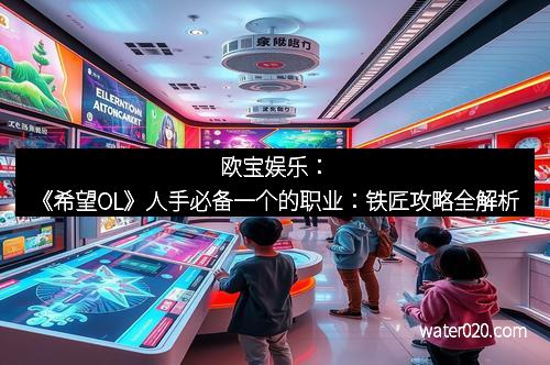 欧宝娱乐：《希望OL》人手必备一个的职业：铁匠攻略全解析